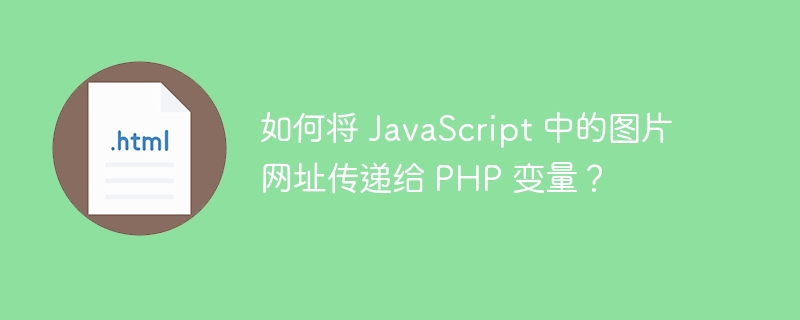 如何将 JavaScript 中的图片网址传递给 PHP 变量？ 