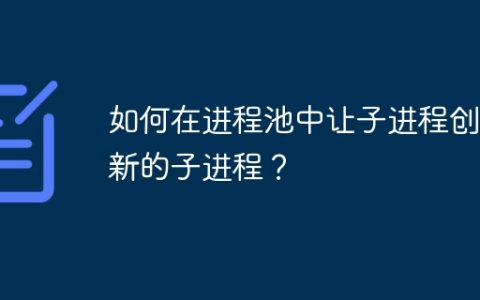 如何在进程池中让子进程创建新的子进程？