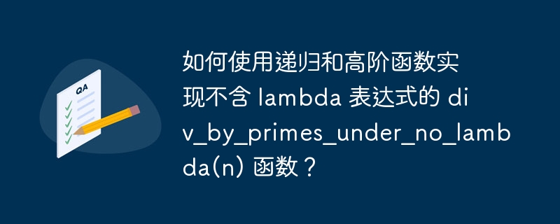 如何使用递归和高阶函数实现不含 lambda 表达式的 div_by_primes_under_no_lambda(n) 函数?