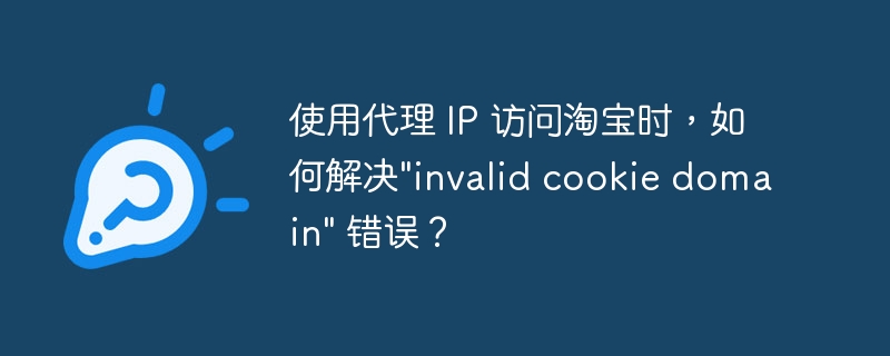 使用代理 ip 访问淘宝时，如何解决