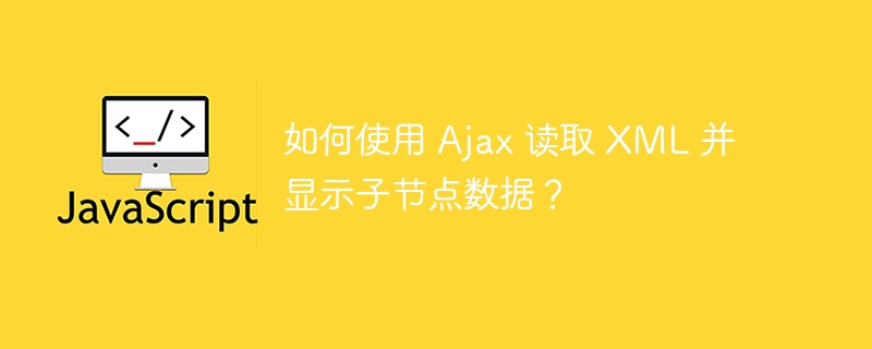 如何使用 ajax 读取 xml 并显示子节点数据?