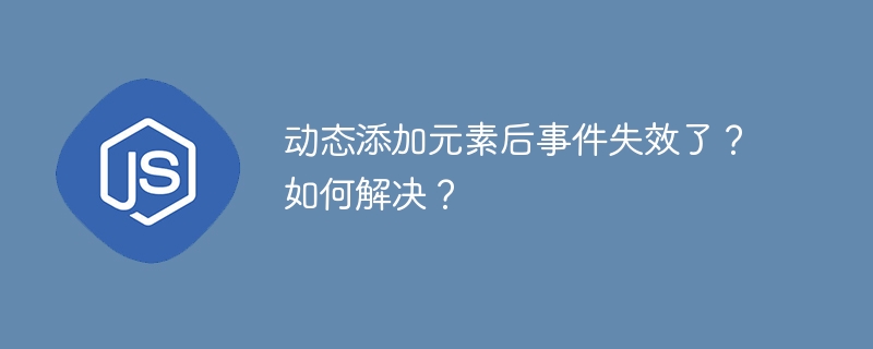 动态添加元素后事件失效了?如何解决?