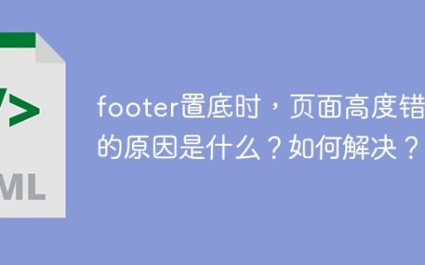 footer置底时，页面高度错乱的原因是什么？如何解决？