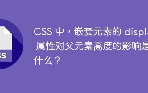 CSS 中，嵌套元素的 display 属性对父元素高度的影响是什么？