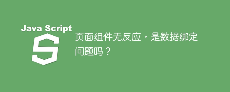 页面组件无反应,是数据绑定问题吗?