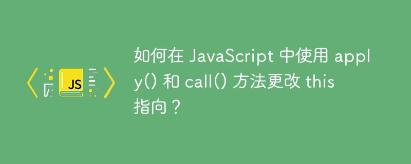 如何在 javascript 中使用 apply() 和 call() 方法更改 this 指向?