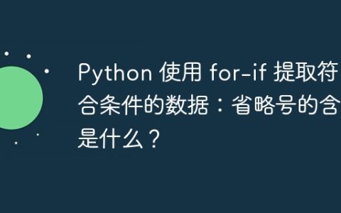 Python 使用 for-if 提取符合条件的数据：省略号的含义是什么？