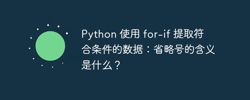 python 使用 for-if 提取符合条件的数据:省略号的含义是什么?