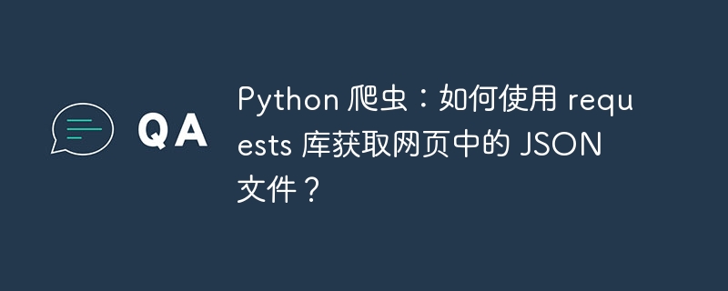 python 爬虫:如何使用 requests 库获取网页中的 json 文件?