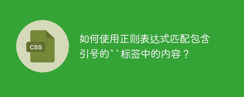 如何使用正则表达式匹配包含引号的``标签中的内容?