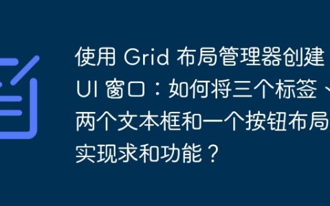 使用 Grid 布局管理器创建 GUI 窗口：如何将三个标签、两个文本框和一个按钮布局并实现求和功能？