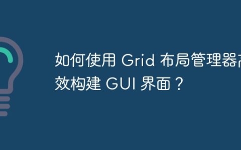 如何使用 Grid 布局管理器高效构建 GUI 界面？