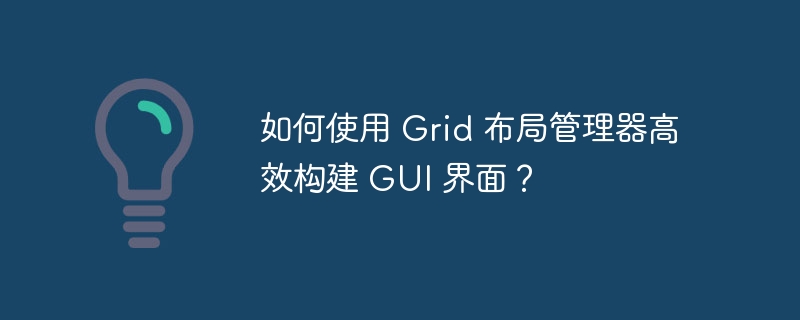 如何使用 grid 布局管理器高效构建 gui 界面?