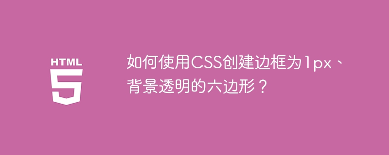 如何使用CSS创建边框为1px、背景透明的六边形?