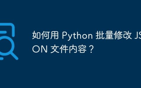 如何用 Python 批量修改 JSON 文件内容？