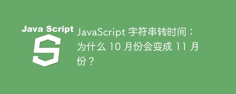 javascript 字符串转时间:为什么 10 月份会变成 11 月份?