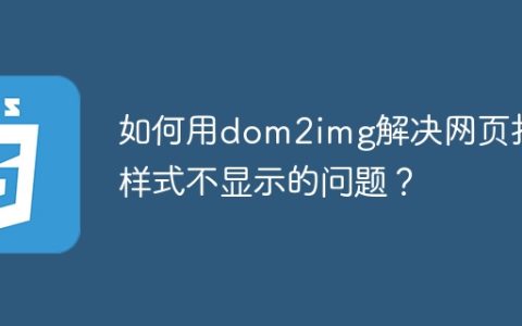 如何用dom2img解决网页打印样式不显示的问题？