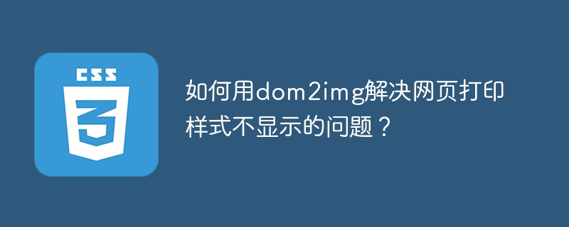 如何用dom2img解决网页打印样式不显示的问题?