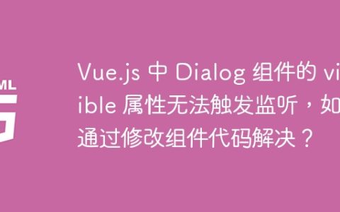 Vue.js 中 Dialog 组件的 visible 属性无法触发监听，如何通过修改组件代码解决？
