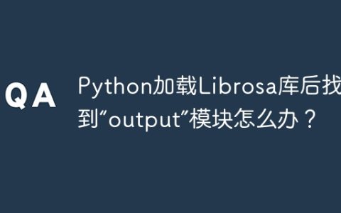 Python加载Librosa库后找不到“output”模块怎么办？