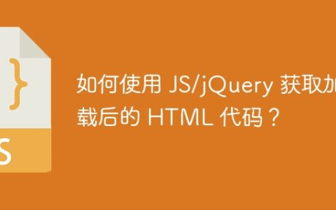 如何使用 JS/jQuery 获取加载后的 HTML 代码？