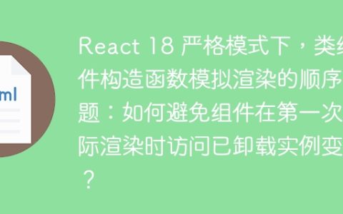 React 18 严格模式下，类组件构造函数模拟渲染的顺序问题：如何避免组件在第一次实际渲染时访问已卸载实例变量？