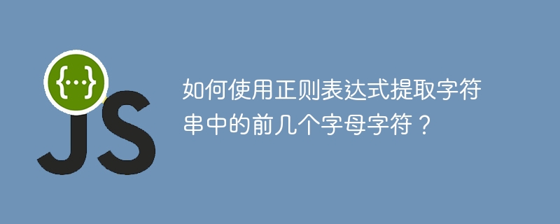如何使用正则表达式提取字符串中的前几个字母字符?