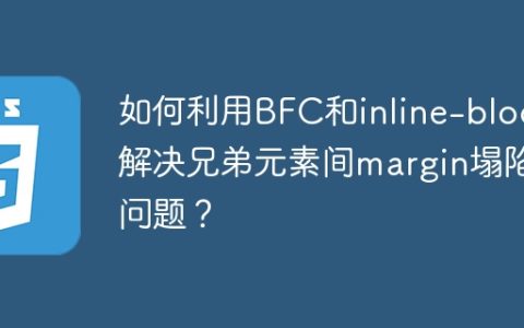 如何利用BFC和inline-block解决兄弟元素间margin塌陷问题？