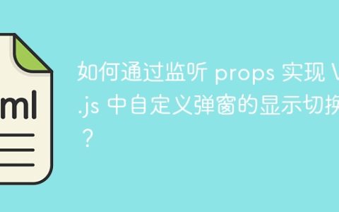 如何通过监听 props 实现 Vue.js 中自定义弹窗的显示切换？