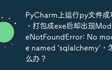 PyCharm上运行py文件成功，打包成exe后却出现ModuleNotFoundError: No module named ‘sqlalchemy’，怎么办？