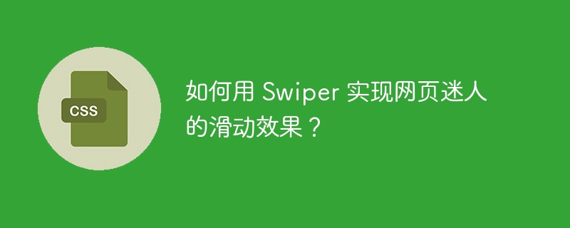 如何用 Swiper 实现网页迷人的滑动效果?
