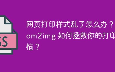 网页打印样式乱了怎么办？dom2img 如何拯救你的打印烦恼？