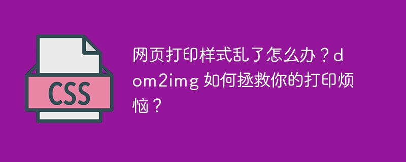 网页打印样式乱了怎么办?dom2img 如何拯救你的打印烦恼?
