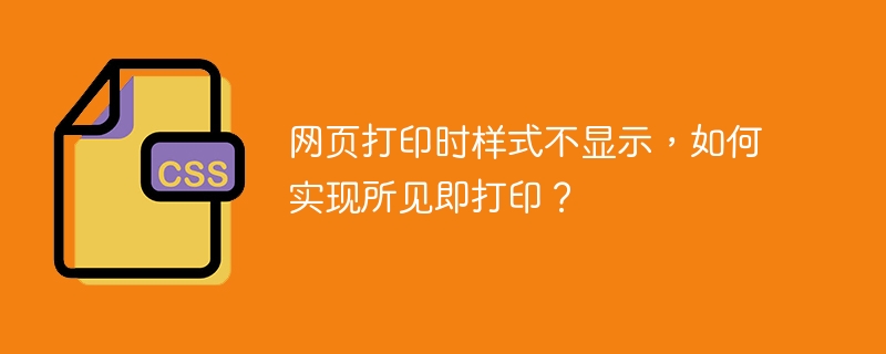 网页打印时样式不显示,如何实现所见即打印?