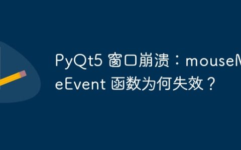 PyQt5 窗口崩溃：mouseMoveEvent 函数为何失效？