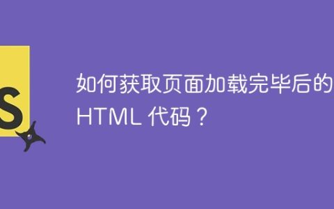 如何获取页面加载完毕后的 HTML 代码？