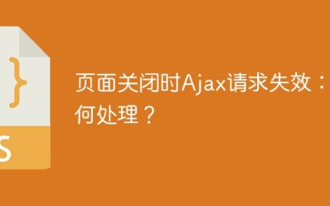 页面关闭时Ajax请求失效：如何处理？