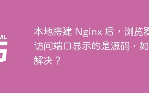 本地搭建 Nginx 后，浏览器访问端口显示的是源码，如何解决？