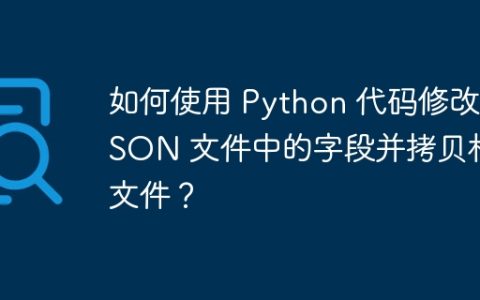 如何使用 Python 代码修改 JSON 文件中的字段并拷贝相关文件？