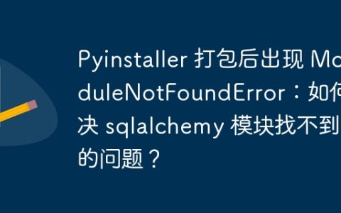Pyinstaller 打包后出现 ModuleNotFoundError：如何解决 sqlalchemy 模块找不到的问题？