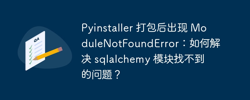 pyinstaller 打包后出现 modulenotfounderror:如何解决 sqlalchemy 模块找不到的问题?