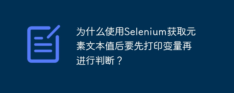 为什么使用selenium获取元素文本值后要先打印变量再进行判断?