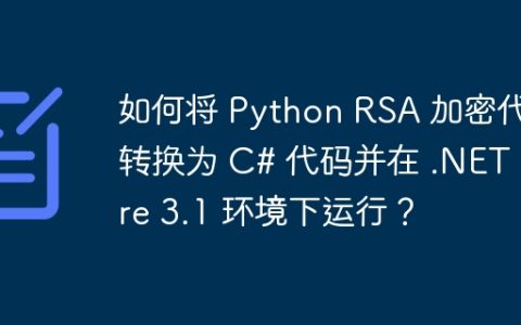 如何将 Python RSA 加密代码转换为 C# 代码并在 .NET Core 3.1 环境下运行？