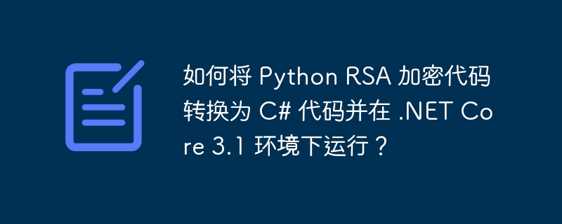如何将 python rsa 加密代码转换为 c# 代码并在 .net core 3.1 环境下运行?