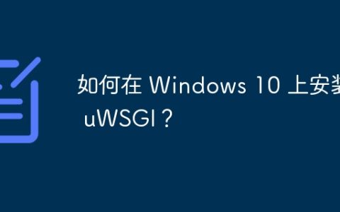 如何在 Windows 10 上安装 uWSGI？