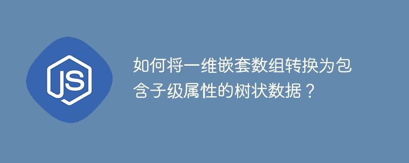 如何将一维嵌套数组转换为包含子级属性的树状数据?