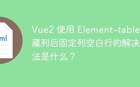 Vue2 使用 Element-table 隐藏列后固定列空白行的解决方法是什么？