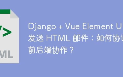 Django + Vue Element UI 发送 HTML 邮件：如何协调前后端协作？