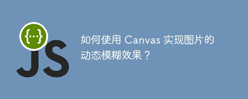 如何使用 canvas 实现图片的动态模糊效果?