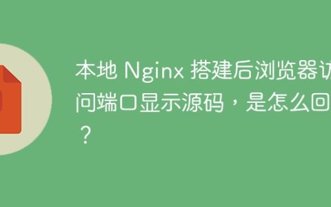 本地 Nginx 搭建后浏览器访问端口显示源码，是怎么回事？